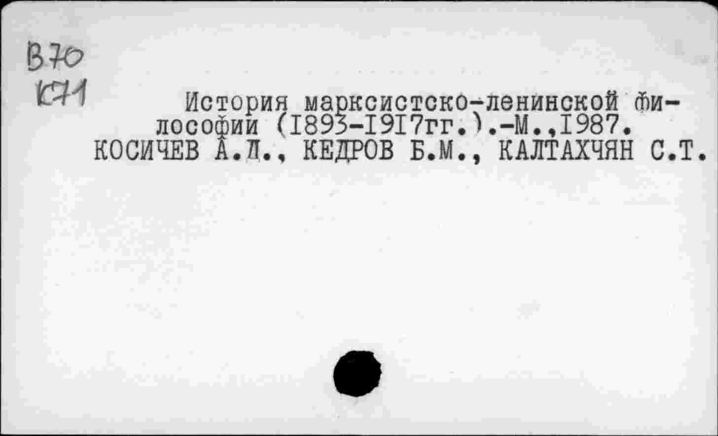 ﻿
ей
История марксистско-ленинской Философии (1893-1917гг.)М.,1987.
КОСИЧЕВ А.Л., КЕДРОВ Б.М., КАЛТАХЧЯН С.Т.
